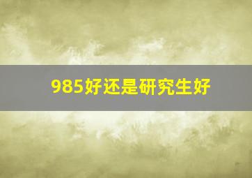 985好还是研究生好