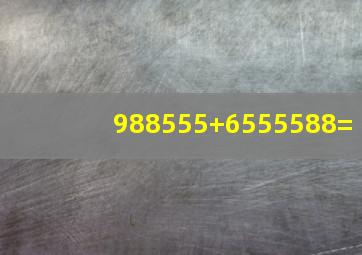 988555+6555588=(