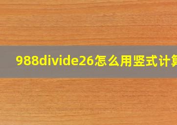 988÷26怎么用竖式计算?