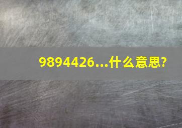 9894426...什么意思?