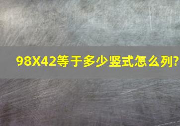 98X42等于多少竖式怎么列?