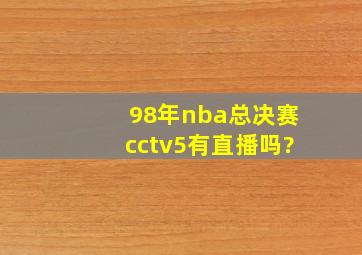 98年nba总决赛cctv5有直播吗?