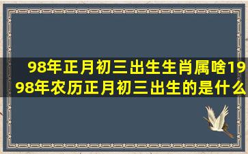 98年正月初三出生生肖属啥,1998年农历正月初三出生的是什么星座