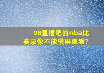 98直播吧的nba比赛录像不能横屏观看?