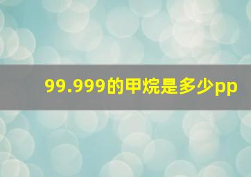 99.999的甲烷是多少pp