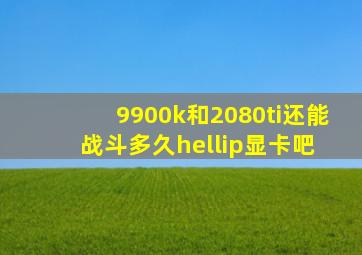 9900k和2080ti还能战斗多久…【显卡吧】 