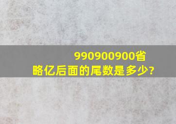 990900900省略亿后面的尾数是多少?