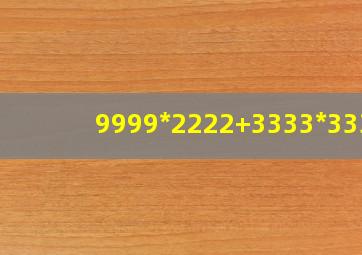 9999*2222+3333*3334