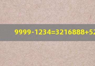 9999-1234=3216888+520=多少