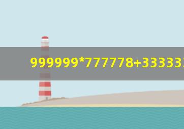 999999*777778+333333*666666