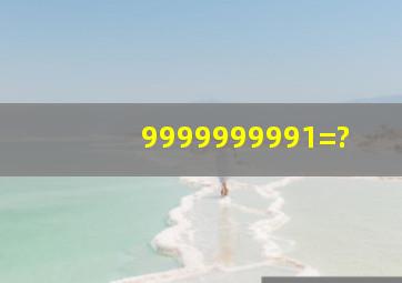 9999999991=?