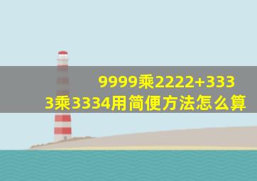 9999乘2222+3333乘3334用简便方法怎么算