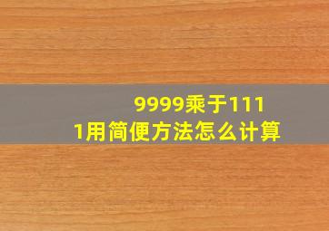 9999乘于1111用简便方法怎么计算(