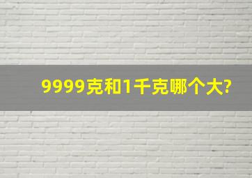 9999克和1千克哪个大?