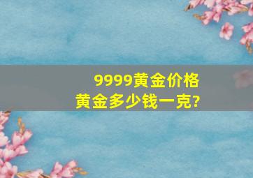 9999黄金价格黄金多少钱一克?