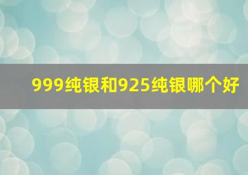 999纯银和925纯银哪个好