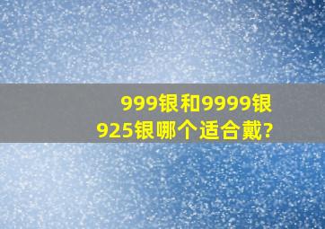 999银和9999银925银哪个适合戴?