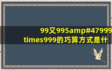 99又995/999×999的巧算方式是什么