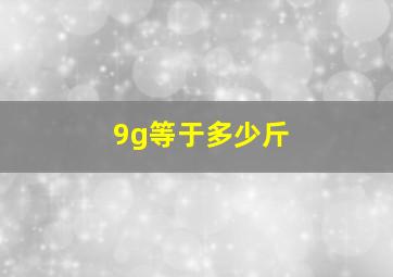 9g等于多少斤