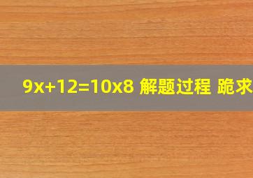 9x+12=10x8 解题过程 跪求啊