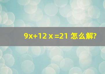 9x+12ⅹ=21 怎么解?