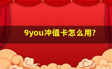 9you冲值卡怎么用?