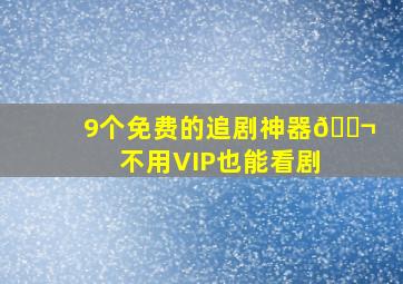 9个免费的追剧神器🎬不用VIP也能看剧 