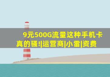 9元500G流量,这种手机卡真的骚!|运营商|小雷|资费