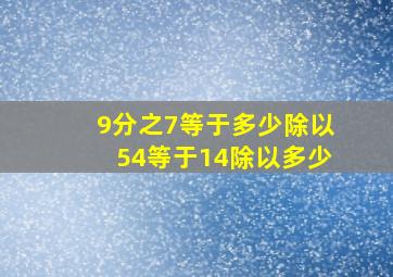 9分之7等于多少除以54等于14除以多少