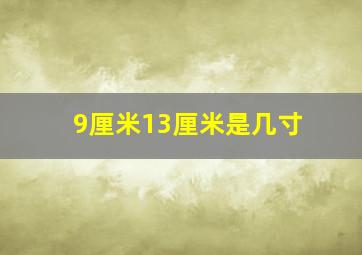 9厘米13厘米是几寸(