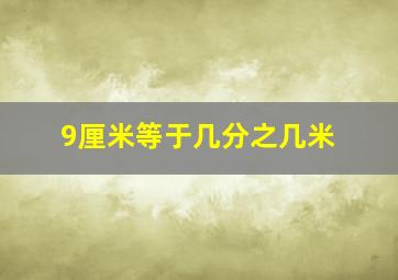 9厘米等于几分之几米