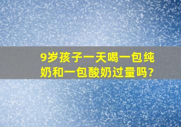 9岁孩子一天喝一包纯奶和一包酸奶过量吗?