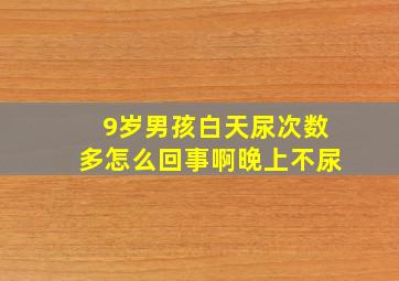 9岁男孩白天尿次数多怎么回事啊晚上不尿