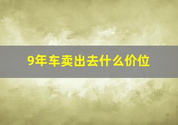 9年车卖出去什么价位