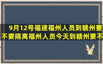 9月12号福建福州人员到赣州要不要隔离福州人员今天到赣州要不要隔离