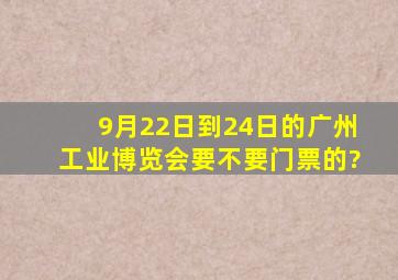 9月22日到24日的广州工业博览会要不要门票的?
