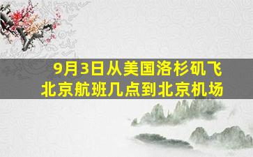 9月3日从美国洛杉矶飞北京航班几点到北京机场