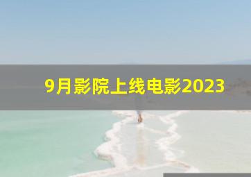 9月影院上线电影2023