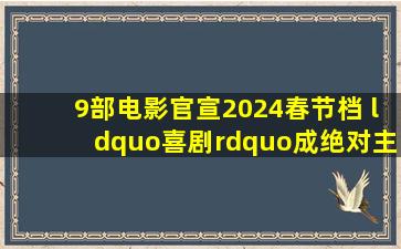 9部电影官宣2024春节档 “喜剧”成绝对主力