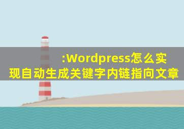 :Wordpress怎么实现自动生成关键字内链指向文章