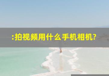 :拍视频用什么手机相机?