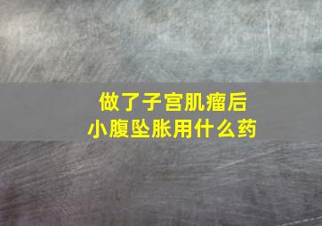 ;做了子宫肌瘤后小腹坠胀用什么药