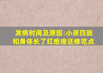 ;发病时间及原因:小孩四肢和身体长了红疙瘩还痒吃点