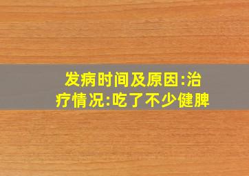 ;发病时间及原因:治疗情况:吃了不少健脾