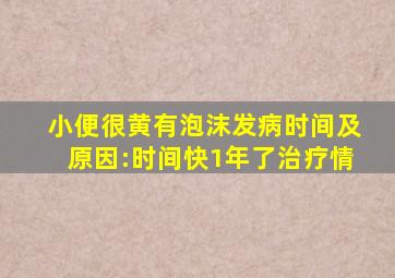 ;小便很黄有泡沫发病时间及原因:时间快1年了治疗情