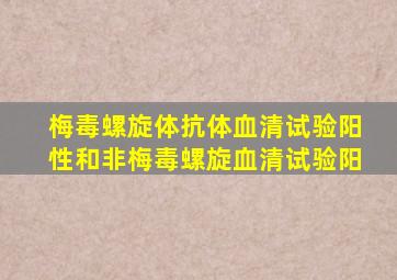 ;梅毒螺旋体抗体血清试验阳性和非梅毒螺旋血清试验阳