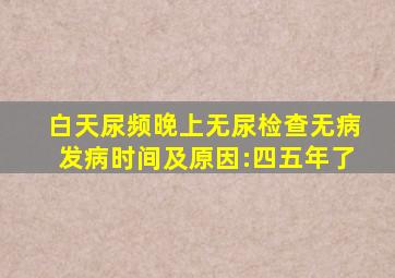 ;白天尿频晚上无尿检查无病发病时间及原因:四五年了