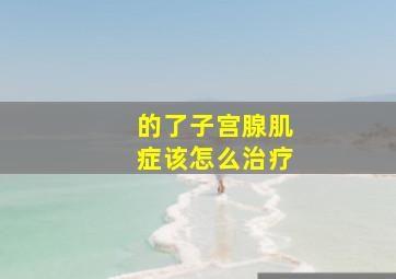 ;的了子宫腺肌症该怎么治疗