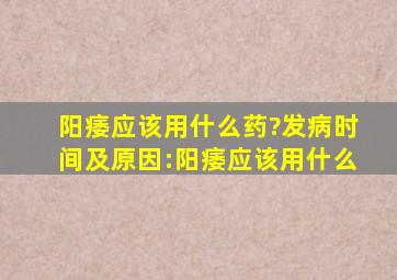 ;阳痿应该用什么药?发病时间及原因:阳痿应该用什么