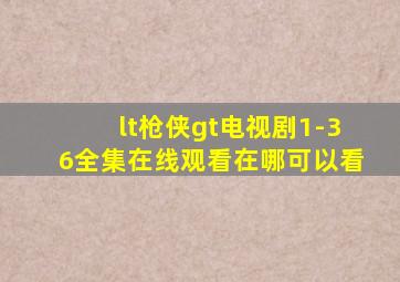 <枪侠>电视剧1-36全集在线观看在哪可以看((